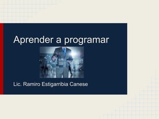 Aprender a programar
Lic. Ramiro Estigarribia Canese
 