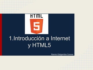 1.Introducción a Internet
y HTML5
Ramiro Estigarribia Canese
 
