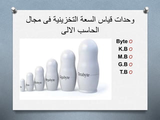 ‫التخزينية‬ ‫السعة‬ ‫قياس‬ ‫وحدات‬‫فى‬‫مج‬‫ال‬
‫الحاسب‬‫االلى‬
OByte
OK.B
OM.B
OG.B
OT.B
 
