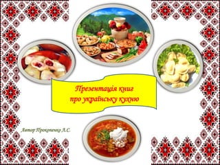 Презентація книг
про українську кухню
Автор Прокопенко Л.С.
 