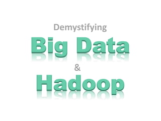 Demystifying
Big Data
Hadoop
&
 