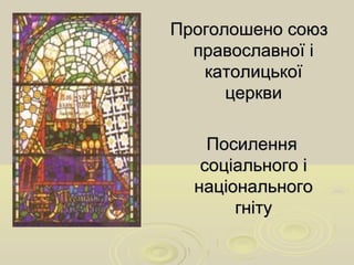 Проголошено союзПроголошено союз
православної іправославної і
католицькоїкатолицької
церквицеркви
ПосиленняПосилення
соціального ісоціального і
національногонаціонального
гнітугніту
 