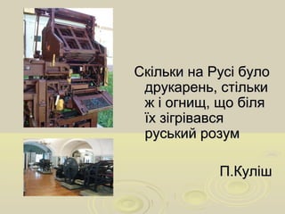 Скільки на Русі булоСкільки на Русі було
друкарень, стількидрукарень, стільки
ж і огнищ, що біляж і огнищ, що біля
їх зігрівавсяїх зігрівався
руський розумруський розум
П.КулішП.Куліш
 