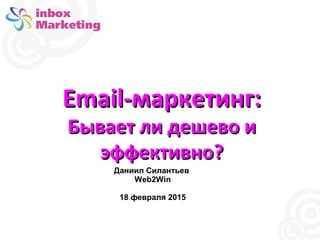 Email-маркетинг:Email-маркетинг:
Бывает ли дешево иБывает ли дешево и
эффективно?эффективно?
Даниил Силантьев
Web2Win
18 февраля 2015
 