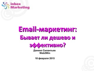 Email-маркетинг:Email-маркетинг:
Бывает ли дешево иБывает ли дешево и
эффективно?эффективно?
Даниил Силантьев
Web2Win
18 ф...