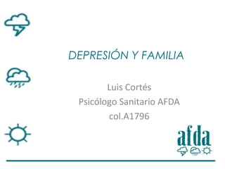 DEPRESIÓN Y FAMILIA
Luis Cortés
Psicólogo Sanitario AFDA
col.A1796
 