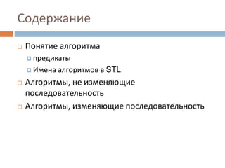 Содержание
 Понятие алгоритма
 предикаты
 Имена алгоритмов в STL
 Алгоритмы, не изменяющие
последовательность
 Алгоритмы, изменяющие последовательность
 