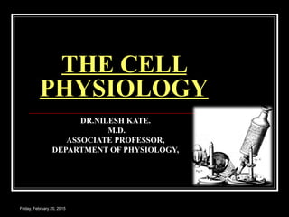 Friday, February 20, 2015
THE CELL
PHYSIOLOGY
DR.NILESH KATE.
M.D.
ASSOCIATE PROFESSOR,
DEPARTMENT OF PHYSIOLOGY,
 