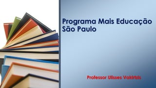 Professor Ulisses Vakirtzis
Programa Mais Educação
São Paulo
 