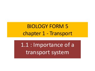 BIOLOGY FORM 5
chapter 1 - Transport
1.1 : Importance of a
transport system
 