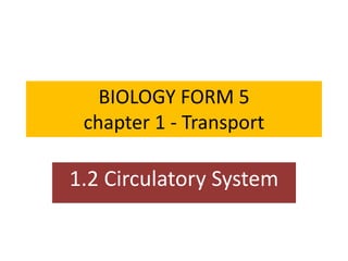 BIOLOGY FORM 5
chapter 1 - Transport
1.2 Circulatory System
 
