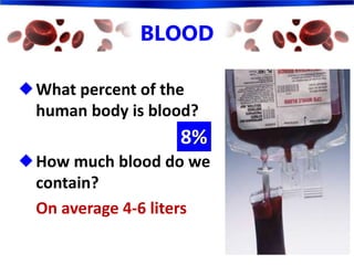 BLOOD
What percent of the
human body is blood?
How much blood do we
contain?
On average 4-6 liters
8%
 