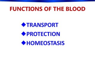 FUNCTIONS OF THE BLOOD
TRANSPORT
PROTECTION
HOMEOSTASIS
 