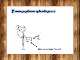 У меня развитое чувство долга
Долг за газ перед Россией
 