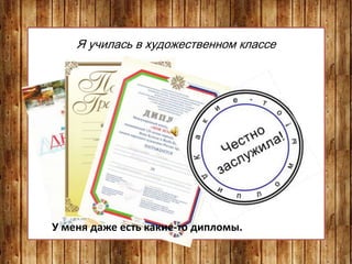 Я училась в художественном классе
У меня даже есть какие-то дипломы.
 
