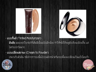 - ????????? (Tinted Moisturizer)
?????? ????????????????????????????????????????? ????????????????????????????????? ???
???????????????
- ??????????????? (Cream to Powder)
?????????????? ??????????????????????????????????????????????????????????????
 