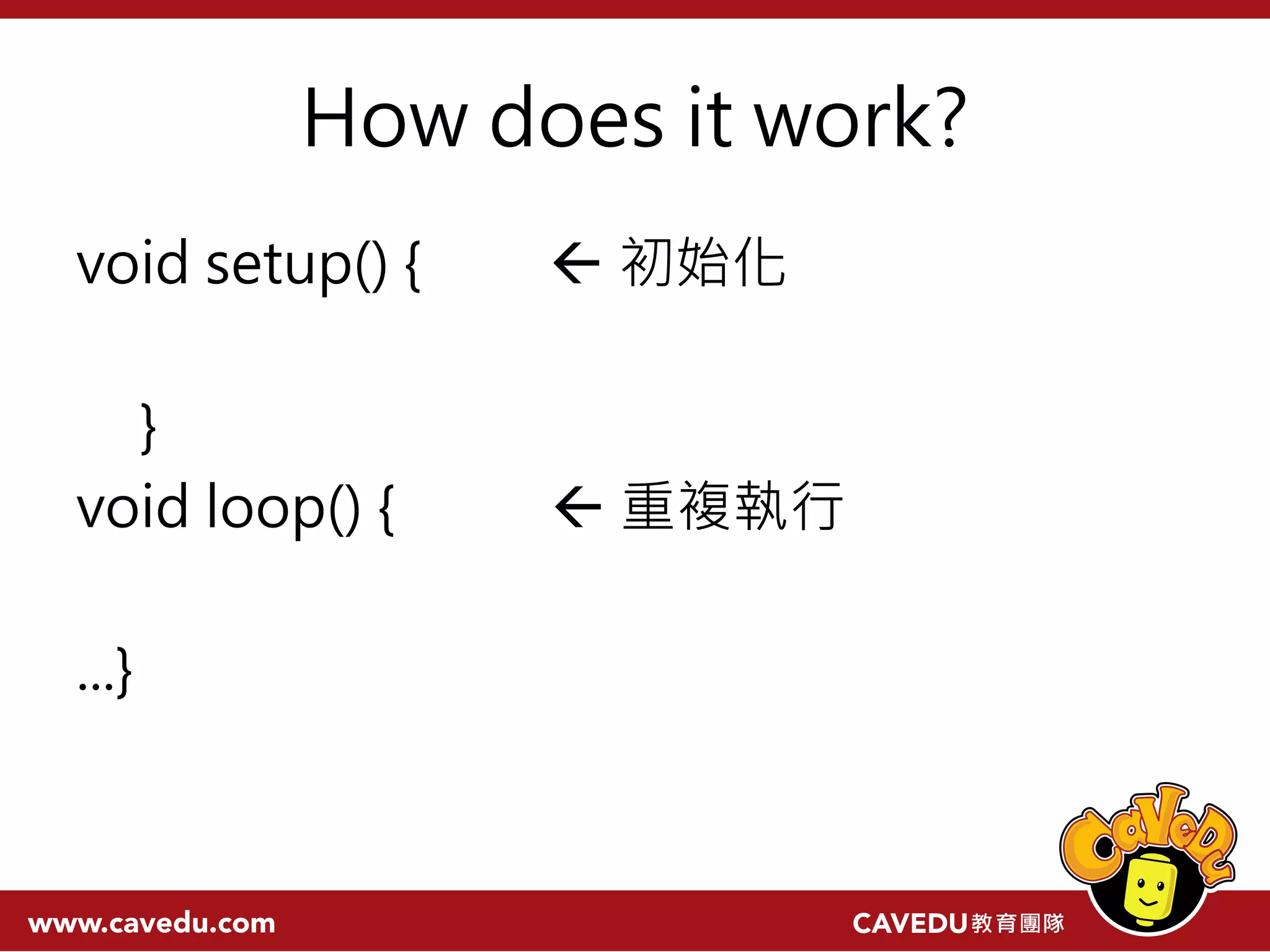 How does it work? void setup() {  初始化 } void loop() {  重複執行 ...} 