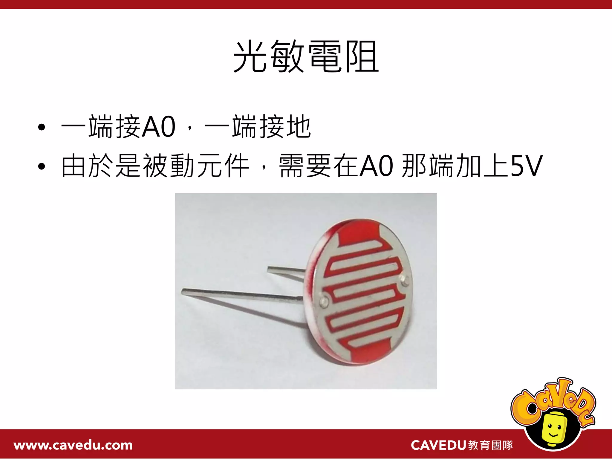 光敏電阻 • 一端接A0，一端接地 • 由於是被動元件，需要在A0 那端加上5V 