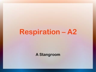 Respiration – A2
A Stangroom
 