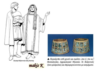  Περικάρπια από χρυσό και σμάλτο (8ου ή 9ου αι.).
Θεσσαλονίκη, Αρχαιολογικό Μουσείο. Οι Βυζαντινές
ήτανφιλάρεσκεςκαιπαραφορτώνοντανμεκοσμήματα.
 