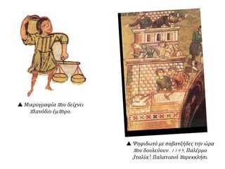  Μικρογραφία που δείχνει
πλανόδιο έμπορο.
 Ψηφιδωτό με σοβατζήδες την ώρα
που δουλεύουν. 1143, Παλέρμο
(Ιταλία), Παλατιανό παρεκκλήσι.
 