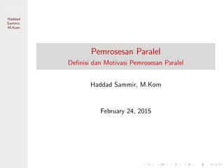 Pemrosesan
Paralel
Haddad
Sammir,
M.Kom
Pemrosesan Paralel
Deﬁnisi dan Motivasi Pemrosesan Paralel
Haddad Sammir, M.Kom
February 25, 2015
 