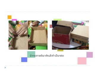 นากระดาษลังมาตัดแล้วทาเป็นกล่อง
 