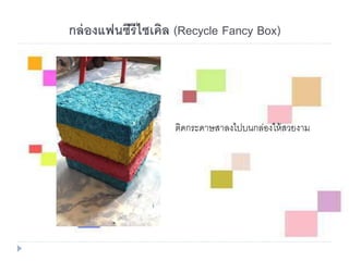 ติดกระดาษสาลงไปบนกล่องให้สวยงาม
กล่องแฟนซีรีไซเคิล (Recycle Fancy Box)
 
