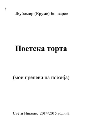 2
Љубомир (Круме) Бочваров
Поетска торта
(мои препеви на поезија)
Свети Николе, 2014/2015 година
 