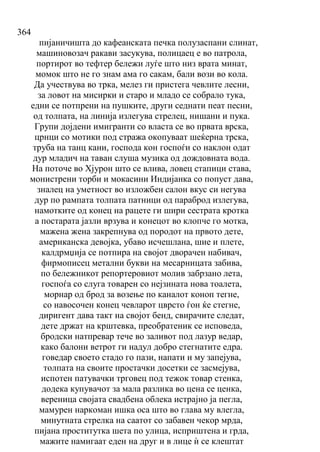 364
пијаничишта до кафеанската печка полузаспани слинат,
машиновозач ракави засукува, полицаец е во патрола,
портирот во тефтер бележи луѓе што низ врата минат,
момок што не го знам ама го сакам, бали вози во кола.
Да учествува во трка, мелез ги пристега чевлите лесни,
за ловот на мисирки и старо и младо се собрало тука,
едни се потпрени на пушките, други седнати пеат песни,
од толпата, на линија излегува стрелец, нишани и пука.
Групи дојдени имигранти со власта се во првата врска,
црнци со мотики под стража окопуваат шеќерна трска,
труба на танц кани, господа кон госпоѓи со наклон одат
дур младич на таван слуша музика од дождовната вода.
На поточе во Хјурон што се влива, ловец стапици става,
монистрени торби и мокасини Индијанка со попуст дава,
зналец на уметност во изложбен салон вкус си негува
дур по рампата толпата патници од параброд излегува,
намотките од конец на рацете ги шири сестрата кротка
а постарата јазли врзува и конецот во клопче го мотка,
мажена жена закрепнува од породот на првото дете,
американска девојка, убаво исчешлана, шие и плете,
калдрмџија се потпира на својот дворачен набивач,
фирмописец метални букви на месарницата забива,
по бележникот репортеровиот молив забрзано лета,
госпоѓа со слуга товарен со нејзината нова тоалета,
морнар од брод за возење по каналот коноп тегне,
со навосочен конец чевларот цврсто ѓон ќе стегне,
диригент дава такт на својот бенд, свирачите следат,
дете држат на крштевка, преобратеник се исповеда,
бродски натпревар тече во заливот под лазур ведар,
како балони ветрот ги надул добро стегнатите едра.
говедар своето стадо го пази, напати и му запејува,
толпата на своите простачки досетки се засмејува,
испотен патувачки трговец под тежок товар стенка,
додека купувачот за мала разлика во цена се ценка,
вереница својата свадбена облека истрајно ја пегла,
мамурен наркоман ишка оса што во глава му влегла,
минутната стрелка на саатот со забавен чекор мрда,
пијана проститутка шета по улица, исприштена и грда,
мажите намигаат еден на друг и в лице ѝ се клештат
 