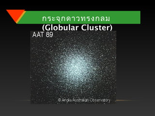 กระจุกดาวทรงกลม
(Globular Cluster)
 