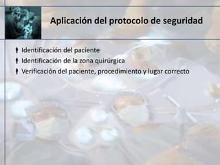 Aplicación del protocolo de seguridad
Identificación del paciente
Identificación de la zona quirúrgica
Verificación del paciente, procedimiento y lugar correcto
 