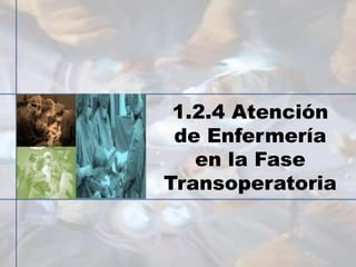 1.2.4 Atención
de Enfermería
en la Fase
Transoperatoria
 