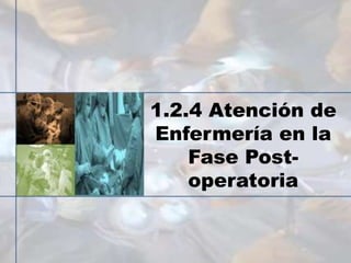 1.2.4 Atención de
Enfermería en la
Fase Post-
operatoria
 
