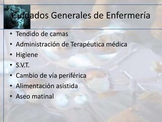 Cuidados Generales de Enfermería
• Tendido de camas
• Administración de Terapéutica médica
• Higiene
• S.V.T.
• Cambio de vía periférica
• Alimentación asistida
• Aseo matinal
 