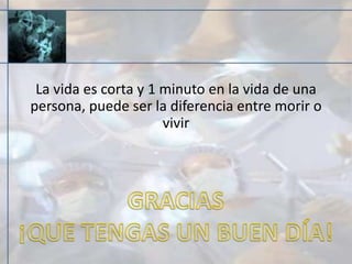 La vida es corta y 1 minuto en la vida de una
persona, puede ser la diferencia entre morir o
vivir
 