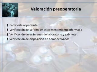 Valoración preoperatoria
Entrevista al paciente
Verificación de la firma en el consentimiento informado
Verificación de exámenes de laboratorio y gabinete
Verificación de disposición de hemoderivados
 
