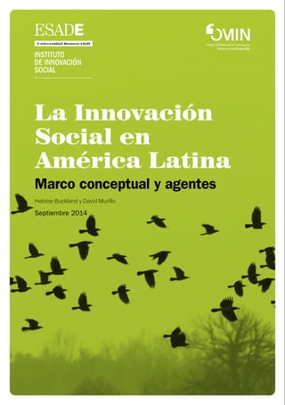 La Innovación
Social en
América Latina
Marco conceptual y agentes
Heloise Buckland y David Murillo
Septiembre 2014
 