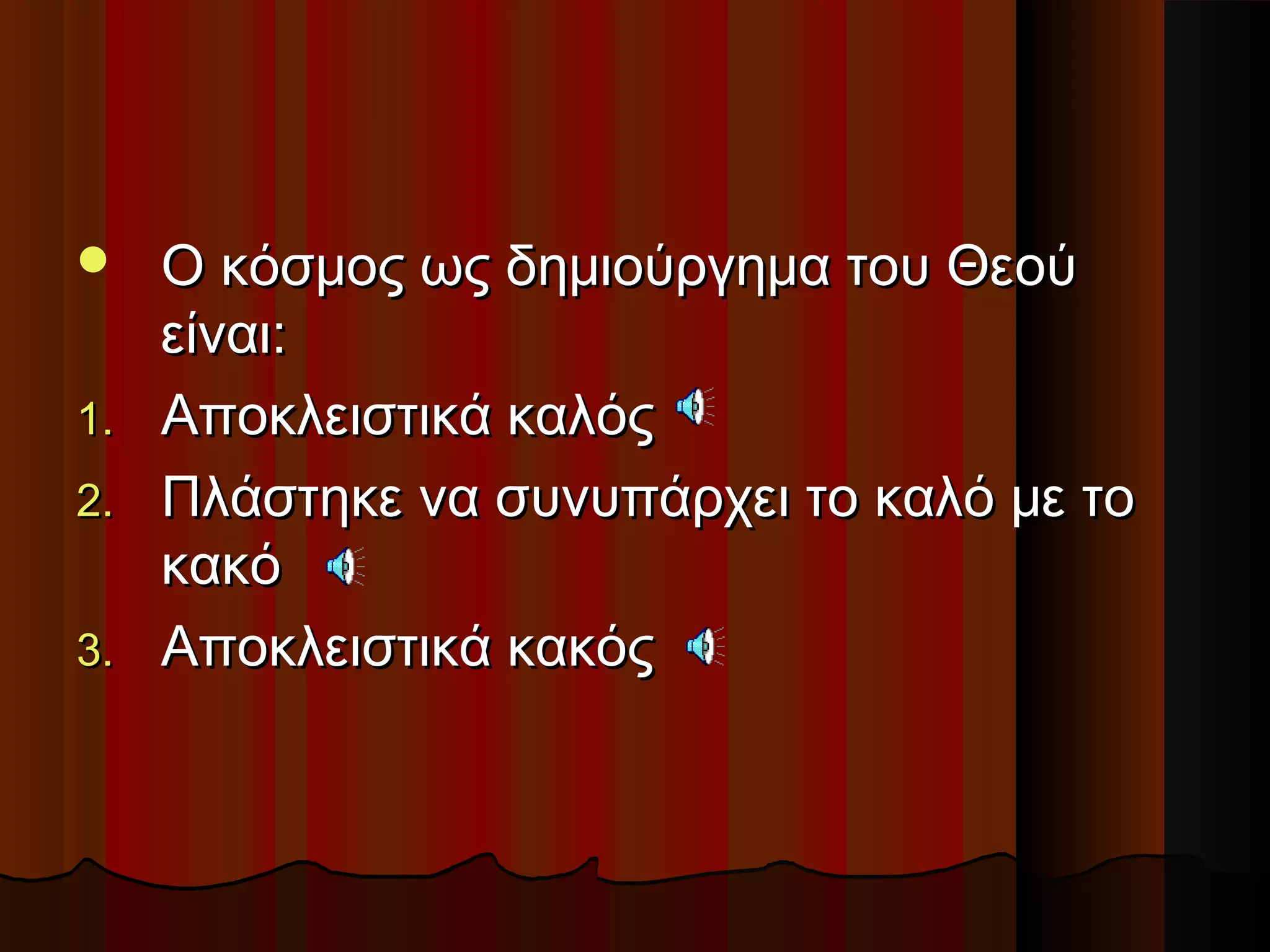  Ο κόσμος ως δημιούργημα του ΘεούΟ κόσμος ως δημιούργημα του Θεού
είναιείναι::
1.1. Αποκλειστικά καλόςΑποκλειστικά καλός
2.2. Πλάστηκε να συνυπάρχει το καλό με τοΠλάστηκε να συνυπάρχει το καλό με το
κακόκακό
3.3. Αποκλειστικά κακόςΑποκλειστικά κακός
 