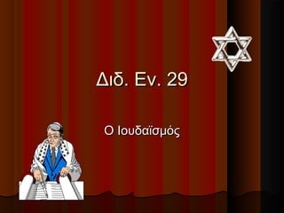 Διδ. Εν. 29Διδ. Εν. 29
Ο ΙουδαϊσμόςΟ Ιουδαϊσμός
 