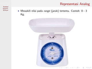 Sistem Digital
Haddad
Sammir,
M.Kom
Representasi Analog
• Mewakili nilai pada range (jarak) tertentu. Contoh: 0 - 3
Kg.
 