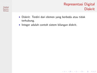 Sistem Digital
Haddad
Sammir,
M.Kom
Representasi Digital
Diskrit
• Diskrit: Terdiri dari elemen yang berbeda atau tidak
terhubung.
• Integer adalah contoh sistem bilangan diskrit.
 
