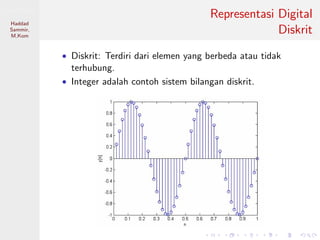 Sistem Digital
Haddad
Sammir,
M.Kom
Representasi Digital
Diskrit
• Diskrit: Terdiri dari elemen yang berbeda atau tidak
terhubung.
• Integer adalah contoh sistem bilangan diskrit.
 