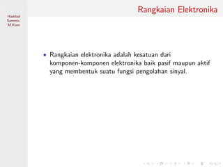 Sistem Digital
Haddad
Sammir,
M.Kom
Rangkaian Elektronika
• Rangkaian elektronika adalah kesatuan dari
komponen-komponen elektronika baik pasif maupun aktif
yang membentuk suatu fungsi pengolahan sinyal.
 