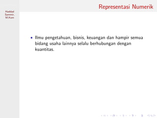 Sistem Digital
Haddad
Sammir,
M.Kom
Representasi Numerik
• Ilmu pengetahuan, bisnis, keuangan dan hampir semua
bidang usaha lainnya selalu berhubungan dengan
kuantitas.
 
