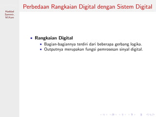 Sistem Digital
Haddad
Sammir,
M.Kom
Perbedaan Rangkaian Digital dengan Sistem Digital
• Rangkaian Digital
• Bagian-bagiannya terdiri dari beberapa gerbang logika.
• Outputnya merupakan fungsi pemrosesan sinyal digital.
 
