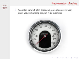 Sistem Digital
Haddad
Sammir,
M.Kom
Representasi Analog
• Kuantitas diwakili oleh tegangan, arus atau pergerakan
jarum yang sebanding dengan nilai kuantitas.
 