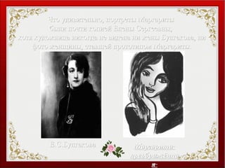 Что удивительно, портреты МаргаритыЧто удивительно, портреты Маргариты
были почти копией Елены Сергеевны,были почти копией Елены Сергеевны,
хотя художница никогда не видела ни жены Булгакова, нихотя художница никогда не видела ни жены Булгакова, ни
фото женщины, ставшей прототипом Маргариты.фото женщины, ставшей прототипом Маргариты.
Е.С.БулгаковаЕ.С.Булгакова МаргаритаМаргарита
преображённапреображённа
яя
 