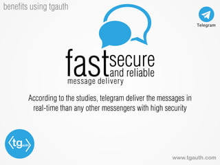 tgauth
www.tgauth.com
beneﬁts using tgauth
According to the studies, telegram deliver the messages in
real-time than any other messengers with high security
fastsecure
and reliable
message delivery
 