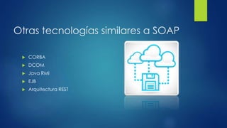 Otras tecnologías similares a SOAP
 CORBA
 DCOM
 Java RMI
 EJB
 Arquitectura REST
 